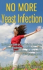 Image for No More Yeast Infection : The Complete Guide on Yeast Infection Symptoms, Causes, Treatments &amp; A Holistic Approach to Cure Yeast Infection, Eliminate Candida, Naturally &amp; Permanently