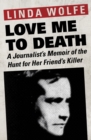 Image for Love Me to Death: A Journalist&#39;s Memoir of the Hunt for Her Friend&#39;s Killer