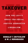 Image for Takeover: How the Left&#39;s Quest for Social Justice Corrupted Liberalism
