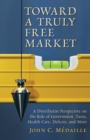 Image for Toward a Truly Free Market: A Distributist Perspective on the Role of Government, Taxes, Health Care, Deficits, and More
