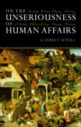 Image for On the Unseriousness of Human Affairs: Teaching, Writing, Playing, Believing, Lecturing, Philosophizing, Singing, Dancing