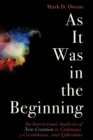 Image for As It Was in the Beginning: An Intertextual Analysis of New Creation in Galatians, 2 Corinthians, and Ephesians