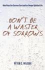 Image for Don&#39;t Be a Waster of Sorrows : Nine Ways Our Sorrows Can Lead to a Deeper Spiritual Life