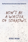 Image for Don&#39;t Be a Waster of Sorrows: Nine Ways Our Sorrows Can Lead to a Deeper Spiritual Life