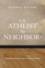 Image for Is the Atheist My Neighbor?: Rethinking Christian Attitudes Toward Atheism
