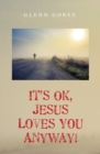 Image for It&#39;s Ok, Jesus Loves You Anyway!