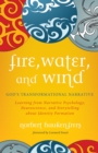Image for Fire, Water, and Wind: God&#39;s Transformational Narrative: Learning from Narrative Psychology, Neuroscience, and Storytelling About Identity Formation