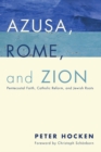 Image for Azusa, Rome, and Zion: Pentecostal Faith, Catholic Reform, and Jewish Roots