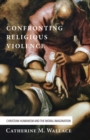 Image for Confronting Religious Violence: Christian Humanism and the Moral Imagination