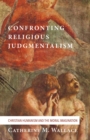 Image for Confronting Religious Judgmentalism: Christian Humanism and the Moral Imagination