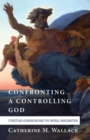 Image for Confronting a Controlling God: Christian Humanism and the Moral Imagination