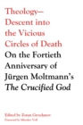 Image for Theology-descent Into the Vicious Circles of Death: On the Fortieth Anniversary of Jurgen Moltmann&#39;s the Crucified God