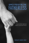 Image for God&#39;s Focus On the Fatherless: A Lens to Inform Spiritual Impact in the Local Church