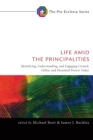Image for Life Amid the Principalities: Identifying, Understanding, and Engaging Created, Fallen, and Disarmed Powers Today