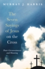 Image for Seven Sayings of Jesus On the Cross: Their Circumstances and Meaning