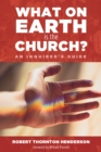 Image for What On Earth Is the Church?: An Inquirer&#39;s Guide