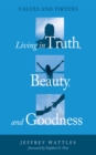 Image for Living in Truth, Beauty, and Goodness: Values and Virtues