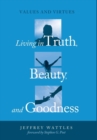 Image for Living in Truth, Beauty, and Goodness : Values and Virtues