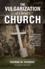 Image for Vulgarization of Christ&#39;s Church: Combating Progressivism&#39;s Damning Influence Upon Christian Thinking and Preaching