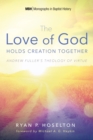 Image for Love of God Holds Creation Together: Andrew Fuller&#39;s Theology of Virtue