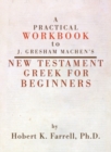 Image for A Practical Workbook to J. Gresham Machen&#39;s New Testament Greek for Beginners