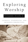 Image for Exploring Worship: Catholic, Evangelical, and Orthodox Perspectives