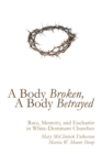 Image for Body Broken, a Body Betrayed: Race, Memory, and Eucharist in White-dominant Churches