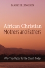 Image for African Christian Mothers and Fathers: Why They Matter for the Church Today