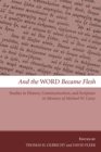 Image for And the Word Became Flesh: Studies in History, Communication, and Scripture in Memory of Michael W. Casey