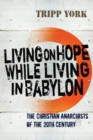 Image for Living On Hope While Living in Babylon: The Christian Anarchists of the 20th Century