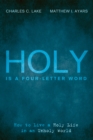 Image for Holy Is a Four-letter Word: How to Live a Holy Life in an Unholy World