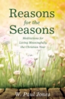 Image for Reasons for the Seasons: Meditations for Living Meaningfully the Christian Year