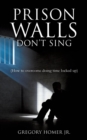 Image for PRISON WALLS DON&#39;T SING (How to overcome doing time locked up)