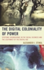 Image for The digital coloniality of power: epistemic disobedience in the social sciences and the legitimacy of the digital age
