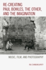 Image for Re-creating Paul Bowles, the other, and the imagination: music, film, and photography