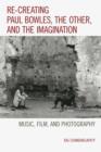 Image for Re-creating Paul Bowles, the other, and the imagination  : music, film, and photography