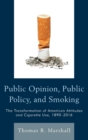 Image for Public opinion, public policy, and smoking  : the transformation of American attitudes and cigarette use, 1890-2016