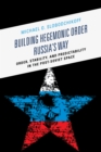 Image for Building hegemonic order Russia&#39;s way  : order, stability, and predictability in the post-Soviet space