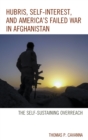 Image for Hubris, Self-Interest, and America&#39;s Failed War in Afghanistan : the Self-Sustaining Overreach