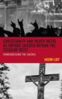 Image for Christianity and heavy metal as impure sacred within the secular West: transgressing the sacred
