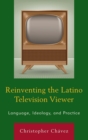 Image for Reinventing the Latino television viewer  : language, ideology, and practice