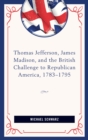 Image for Thomas Jefferson, James Madison, and the British challenge to Republican America, 1783-95