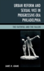 Image for Urban reform and sexual vice in progressive-era Philadelphia: the faithful and the fallen