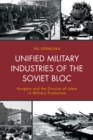 Image for Unified military industries of the Soviet bloc: Hungary and the division of labor in military production