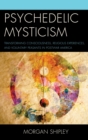 Image for Psychedelic mysticism: transforming consciousness, religious experiences, and voluntary peasants in postwar America