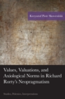 Image for Values, valuations, and axiological norms in Richard Rorty&#39;s neopragmatism  : studies, polemics, interpretations