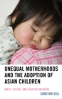 Image for Unequal Motherhoods and the Adoption of Asian Children : Birth, Foster, and Adoptive Mothers