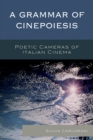 Image for A Grammar of Cinepoiesis : Poetic Cameras of Italian Cinema