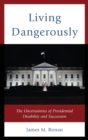 Image for Living dangerously  : the uncertainties of presidential disability and succession
