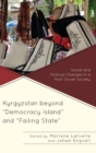 Image for Kyrgyzstan beyond &quot;democracy island&quot; and &quot;failing state&quot;  : social and political changes in a post-soviet society